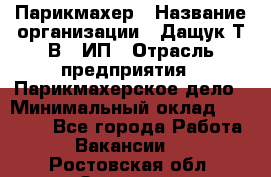 Парикмахер › Название организации ­ Дащук Т.В., ИП › Отрасль предприятия ­ Парикмахерское дело › Минимальный оклад ­ 20 000 - Все города Работа » Вакансии   . Ростовская обл.,Зверево г.